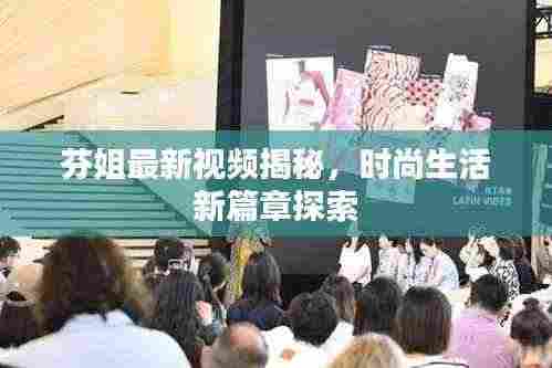 芬姐最新视频揭秘,时尚生活新篇章探索