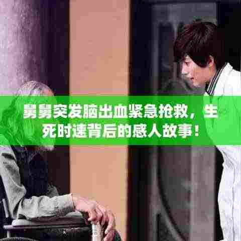 舅舅突发脑出血紧急抢救，生死时速背后的感人故事！